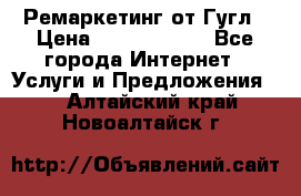 Ремаркетинг от Гугл › Цена ­ 5000-10000 - Все города Интернет » Услуги и Предложения   . Алтайский край,Новоалтайск г.